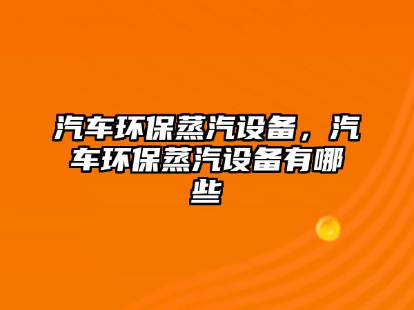 汽車環(huán)保蒸汽設(shè)備，汽車環(huán)保蒸汽設(shè)備有哪些