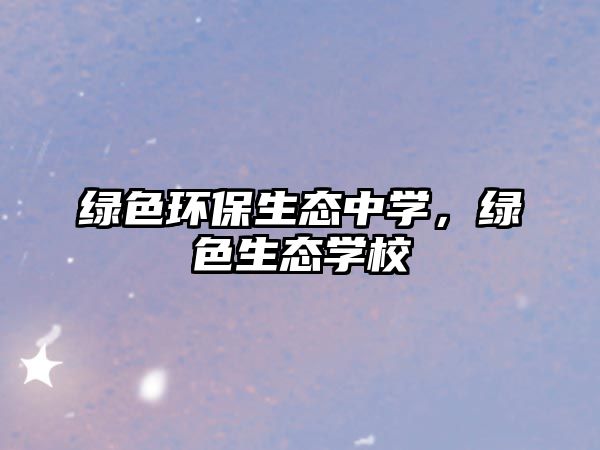 綠色環(huán)保生態(tài)中學，綠色生態(tài)學校