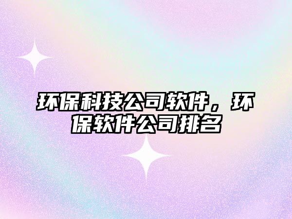 環(huán)保科技公司軟件，環(huán)保軟件公司排名
