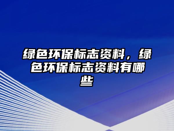 綠色環(huán)保標(biāo)志資料，綠色環(huán)保標(biāo)志資料有哪些
