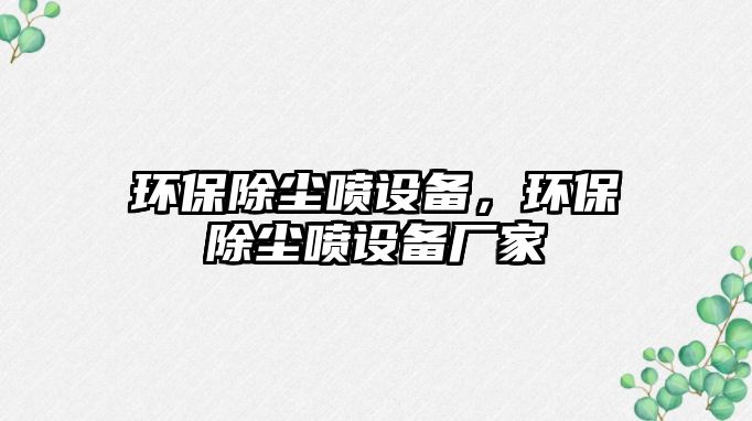 環(huán)保除塵噴設備，環(huán)保除塵噴設備廠家