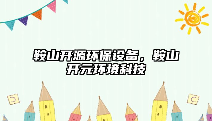鞍山開源環(huán)保設(shè)備，鞍山開元環(huán)境科技
