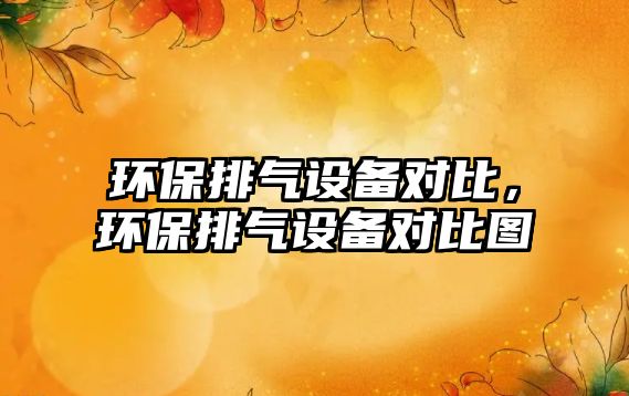環(huán)保排氣設(shè)備對比，環(huán)保排氣設(shè)備對比圖