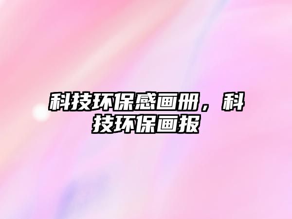 科技環(huán)保感畫冊，科技環(huán)保畫報