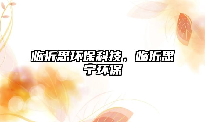 臨沂思環(huán)?？萍迹R沂思寧環(huán)保