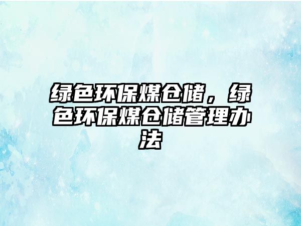 綠色環(huán)保煤倉儲，綠色環(huán)保煤倉儲管理辦法
