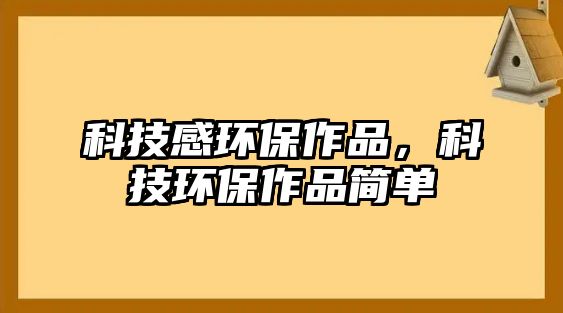科技感環(huán)保作品，科技環(huán)保作品簡(jiǎn)單