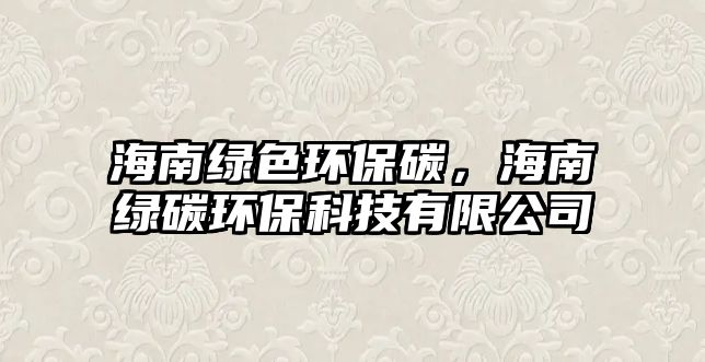 海南綠色環(huán)保碳，海南綠碳環(huán)保科技有限公司