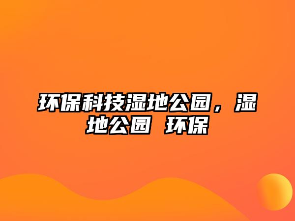 環(huán)?？萍紳竦毓珗@，濕地公園 環(huán)保