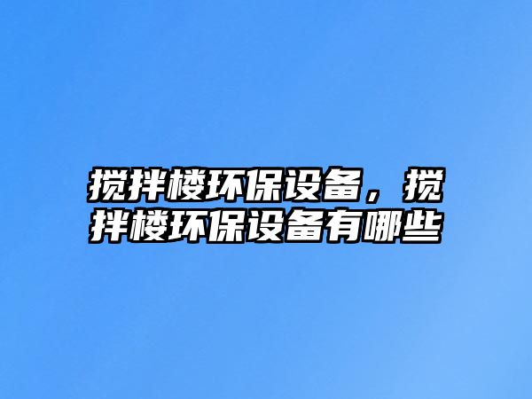 攪拌樓環(huán)保設(shè)備，攪拌樓環(huán)保設(shè)備有哪些