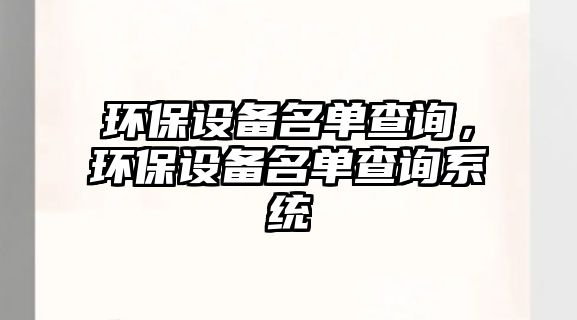 環(huán)保設(shè)備名單查詢，環(huán)保設(shè)備名單查詢系統(tǒng)