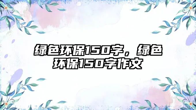 綠色環(huán)保150字，綠色環(huán)保150字作文
