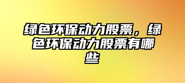 綠色環(huán)保動力股票，綠色環(huán)保動力股票有哪些