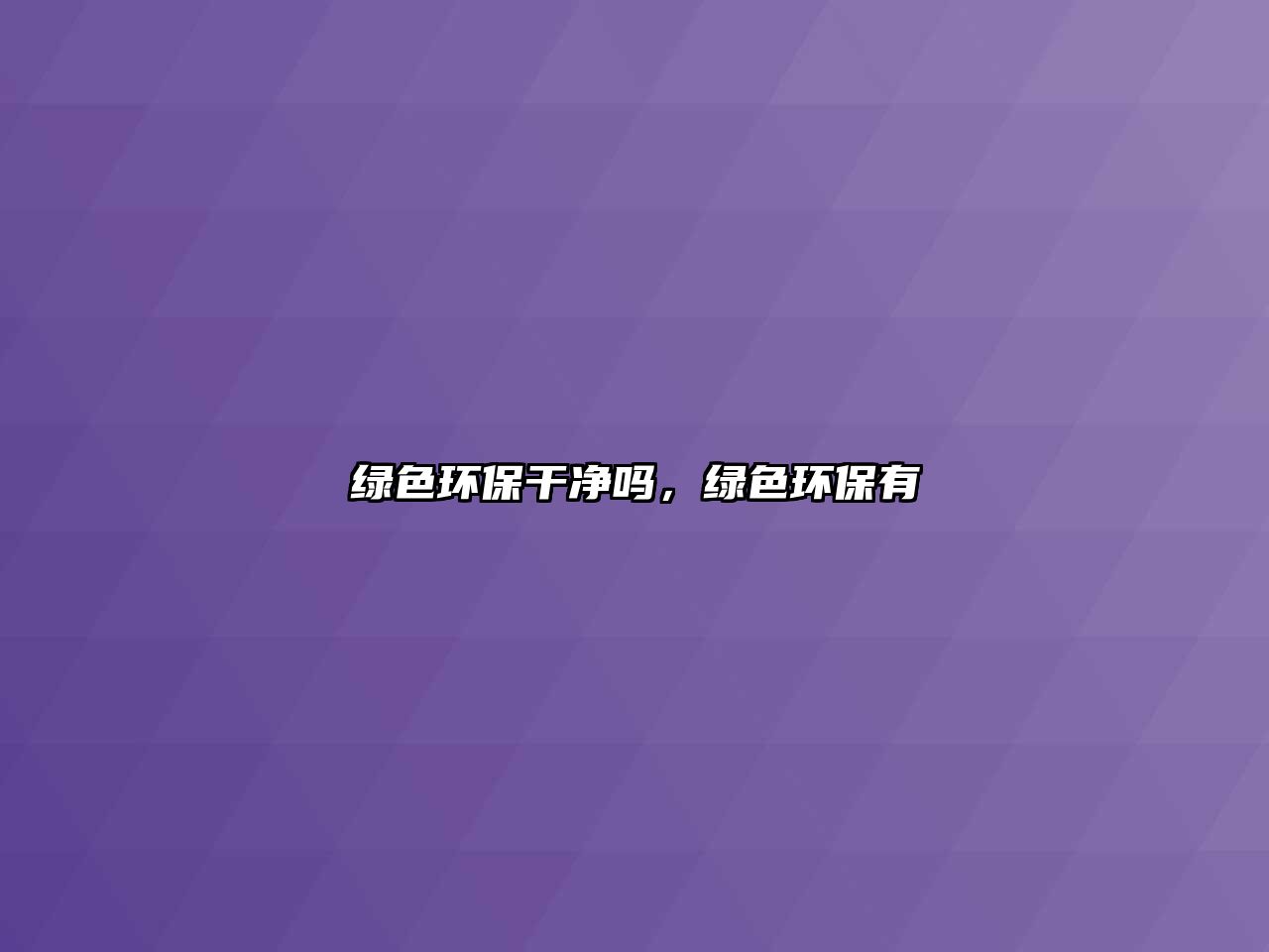 綠色環(huán)保干凈嗎，綠色環(huán)保有