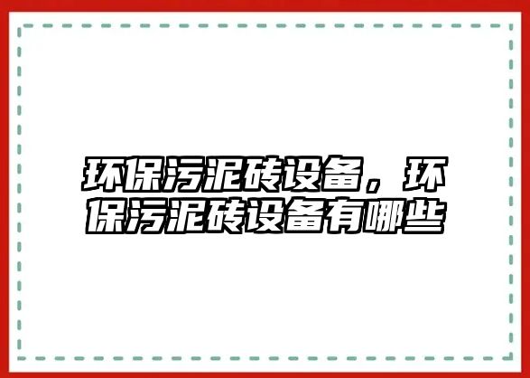 環(huán)保污泥磚設(shè)備，環(huán)保污泥磚設(shè)備有哪些