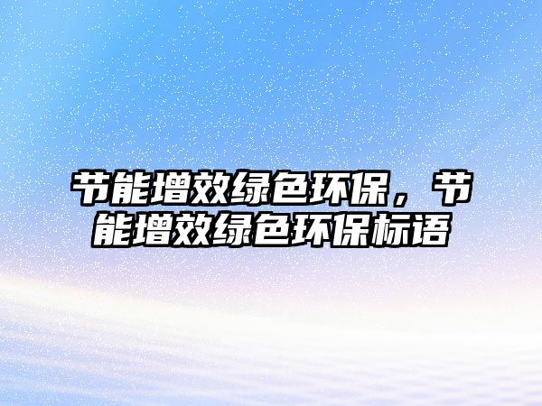 節(jié)能增效綠色環(huán)保，節(jié)能增效綠色環(huán)保標(biāo)語(yǔ)