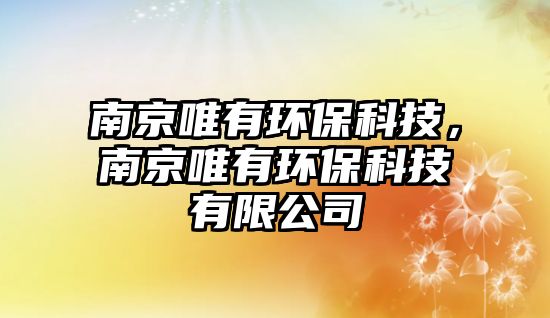 南京唯有環(huán)?？萍迹暇┪ㄓ协h(huán)?？萍加邢薰?/> 
									</a>
									<h4 class=