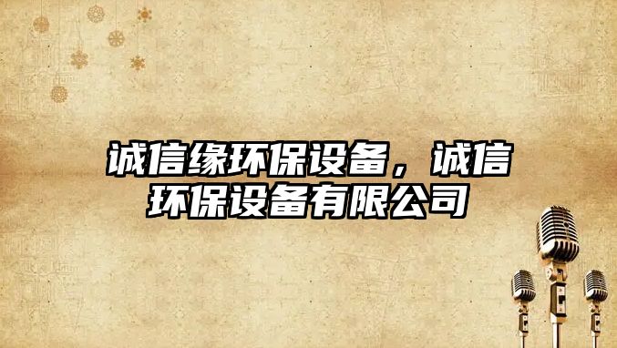 誠信緣環(huán)保設(shè)備，誠信環(huán)保設(shè)備有限公司