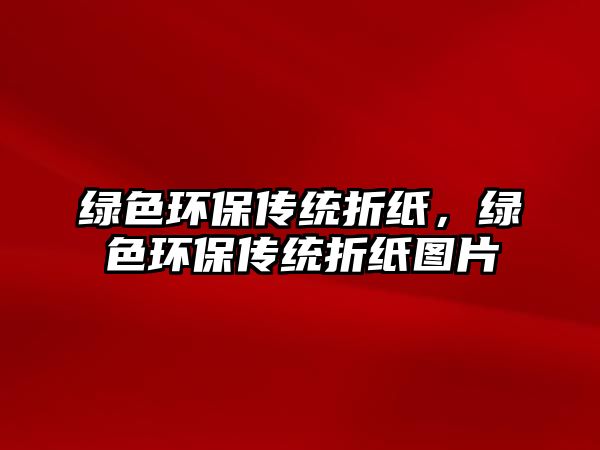 綠色環(huán)保傳統(tǒng)折紙，綠色環(huán)保傳統(tǒng)折紙圖片