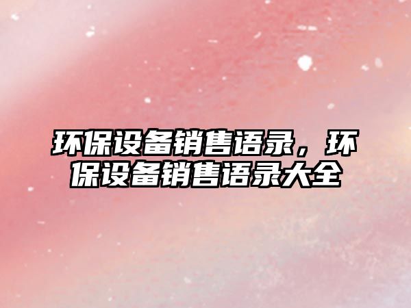 環(huán)保設備銷售語錄，環(huán)保設備銷售語錄大全