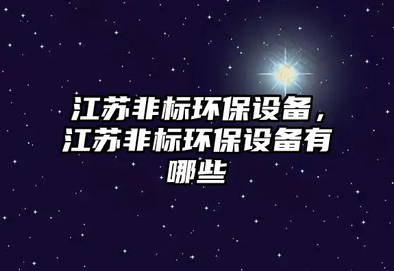 江蘇非標(biāo)環(huán)保設(shè)備，江蘇非標(biāo)環(huán)保設(shè)備有哪些