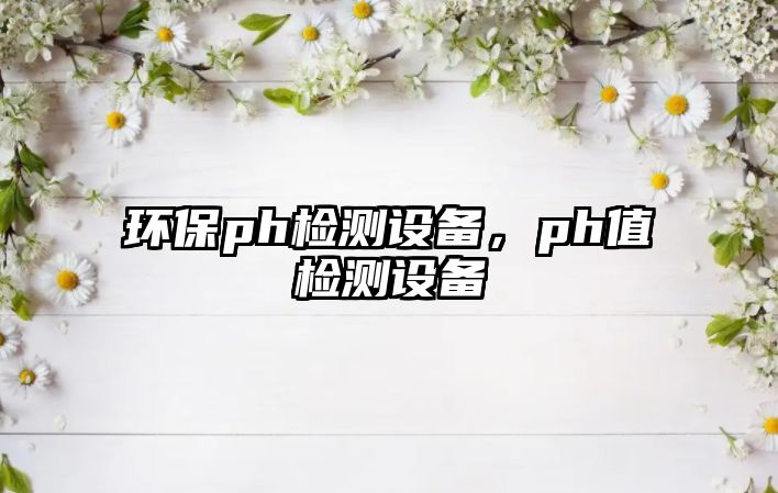 環(huán)保ph檢測設備，ph值檢測設備