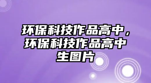 環(huán)保科技作品高中，環(huán)?？萍甲髌犯咧猩鷪D片