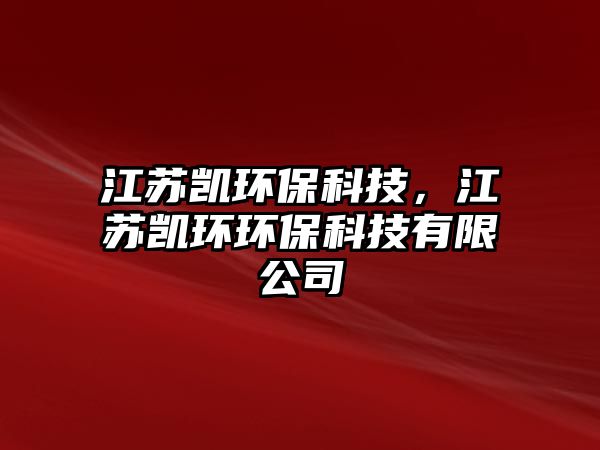 江蘇凱環(huán)?？萍?，江蘇凱環(huán)環(huán)?？萍加邢薰?/> 
									</a>
									<h4 class=