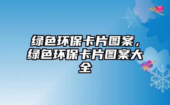 綠色環(huán)?？ㄆ瑘D案，綠色環(huán)保卡片圖案大全