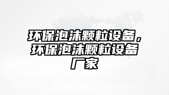 環(huán)保泡沫顆粒設(shè)備，環(huán)保泡沫顆粒設(shè)備廠家