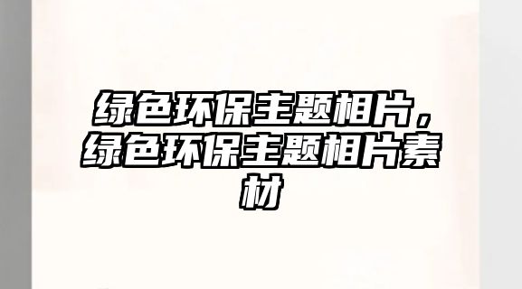 綠色環(huán)保主題相片，綠色環(huán)保主題相片素材