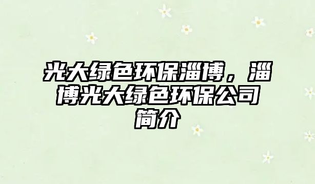 光大綠色環(huán)保淄博，淄博光大綠色環(huán)保公司簡介