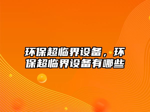 環(huán)保超臨界設(shè)備，環(huán)保超臨界設(shè)備有哪些