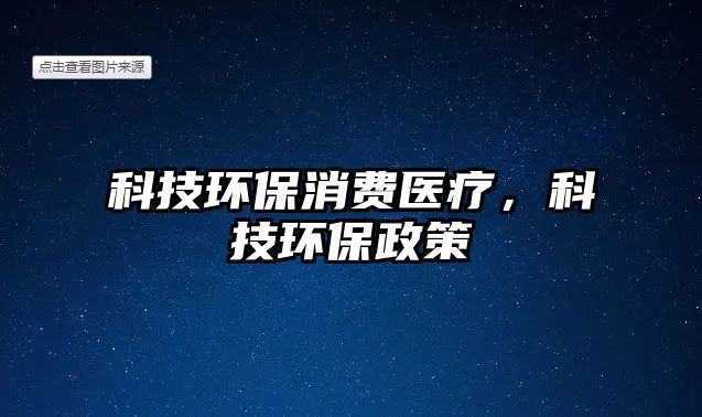 科技環(huán)保消費(fèi)醫(yī)療，科技環(huán)保政策