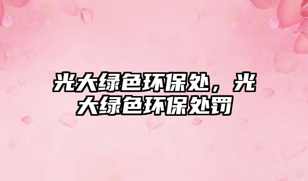 光大綠色環(huán)保處，光大綠色環(huán)保處罰