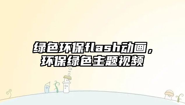 綠色環(huán)保flash動畫，環(huán)保綠色主題視頻