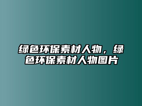 綠色環(huán)保素材人物，綠色環(huán)保素材人物圖片