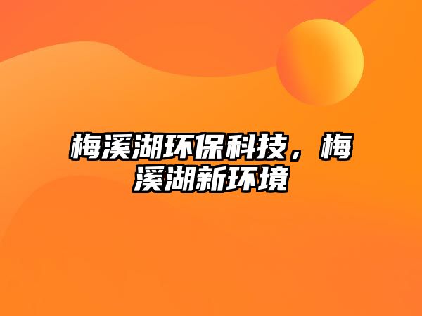 梅溪湖環(huán)保科技，梅溪湖新環(huán)境
