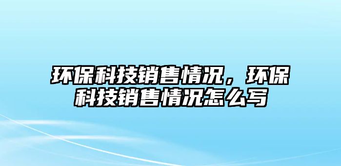 環(huán)?？萍间N售情況，環(huán)保科技銷售情況怎么寫