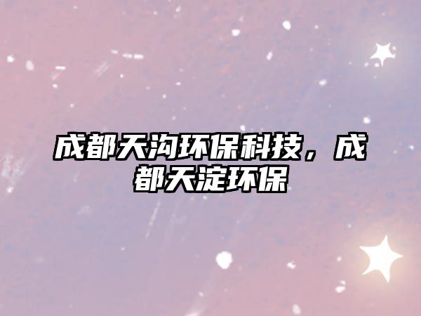 成都天溝環(huán)?？萍迹啥继斓憝h(huán)保