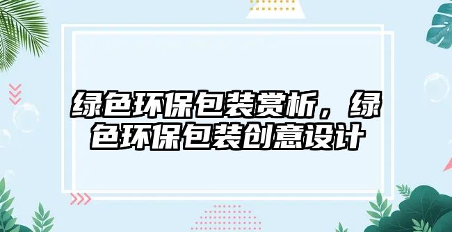 綠色環(huán)保包裝賞析，綠色環(huán)保包裝創(chuàng)意設(shè)計