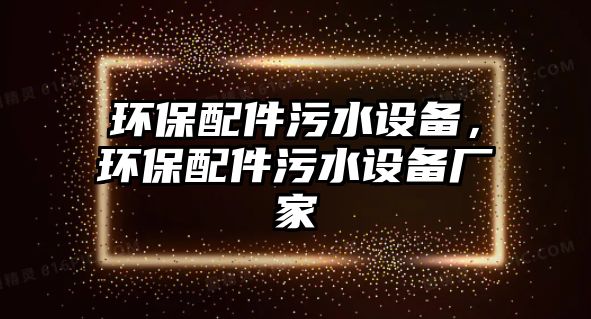 環(huán)保配件污水設備，環(huán)保配件污水設備廠家