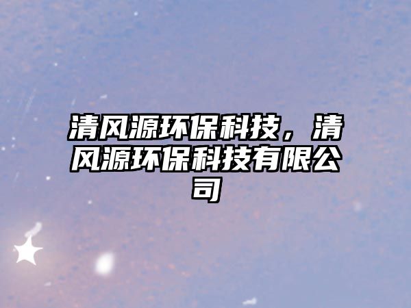 清風源環(huán)?？萍?，清風源環(huán)?？萍加邢薰?/> 
									</a>
									<h4 class=