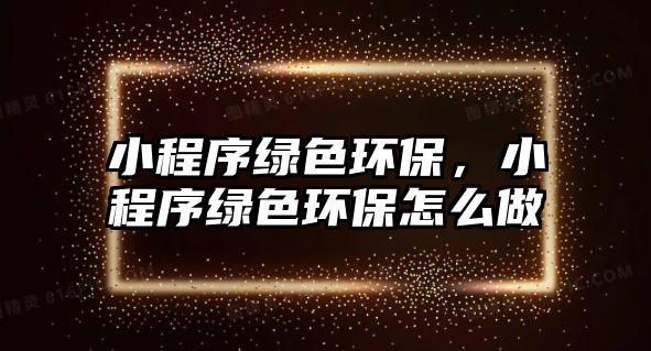 小程序綠色環(huán)保，小程序綠色環(huán)保怎么做