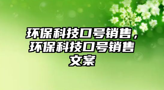環(huán)保科技口號(hào)銷售，環(huán)?？萍伎谔?hào)銷售文案