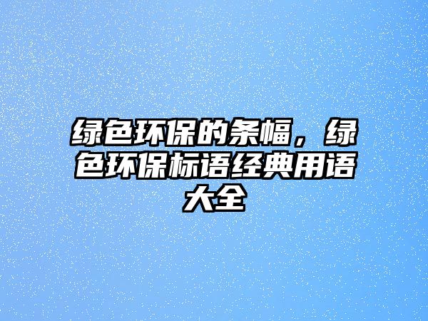 綠色環(huán)保的條幅，綠色環(huán)保標(biāo)語經(jīng)典用語大全