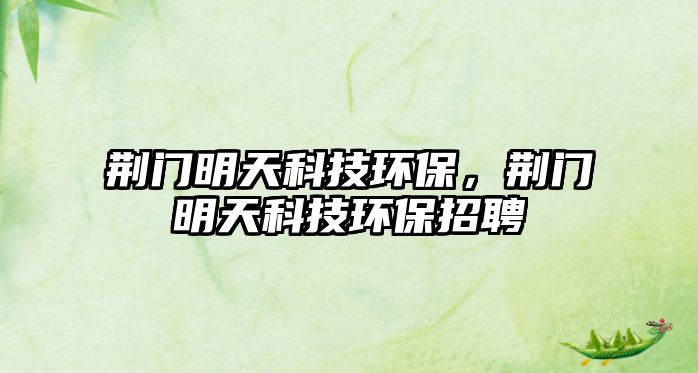 荊門明天科技環(huán)保，荊門明天科技環(huán)保招聘