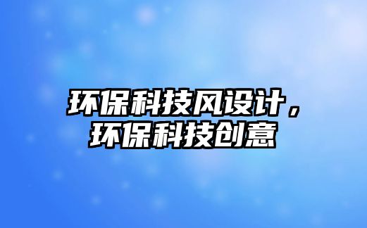 環(huán)保科技風(fēng)設(shè)計(jì)，環(huán)?？萍紕?chuàng)意