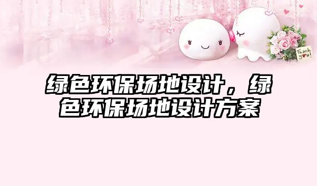 綠色環(huán)保場地設計，綠色環(huán)保場地設計方案