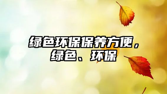 綠色環(huán)保保養(yǎng)方便，綠色、環(huán)保
